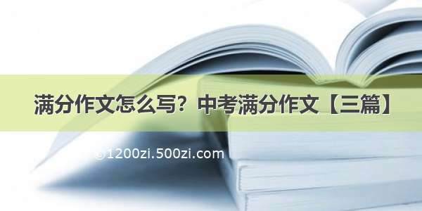 满分作文怎么写？中考满分作文【三篇】