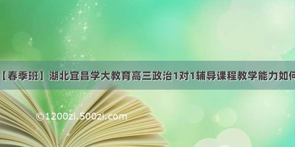 【春季班】湖北宜昌学大教育高三政治1对1辅导课程教学能力如何？