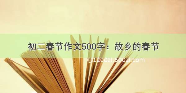 初二春节作文500字：故乡的春节