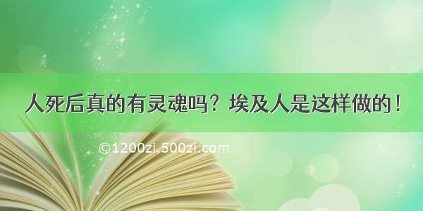 人死后真的有灵魂吗？埃及人是这样做的！