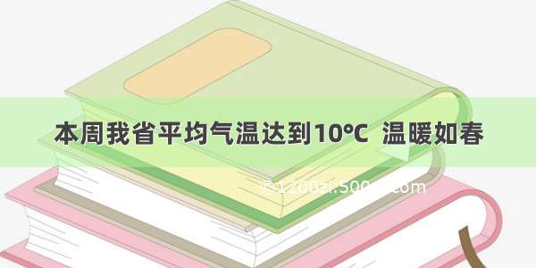 本周我省平均气温达到10℃  温暖如春