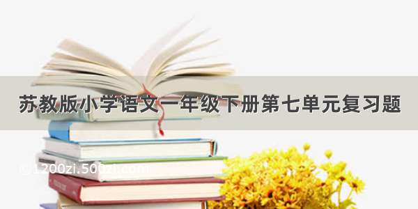 苏教版小学语文一年级下册第七单元复习题