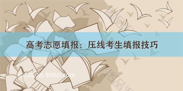 高考志愿填报：压线考生填报技巧