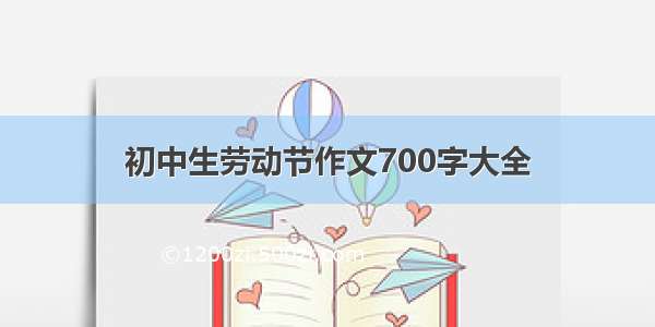 初中生劳动节作文700字大全