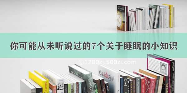 你可能从未听说过的7个关于睡眠的小知识