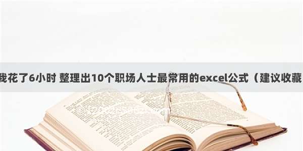 我花了6小时 整理出10个职场人士最常用的excel公式（建议收藏）