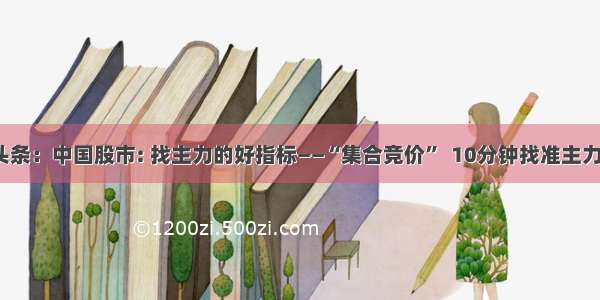 UC头条：中国股市: 找主力的好指标——“集合竞价”  10分钟找准主力方向