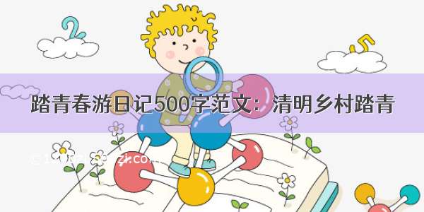 踏青春游日记500字范文：清明乡村踏青