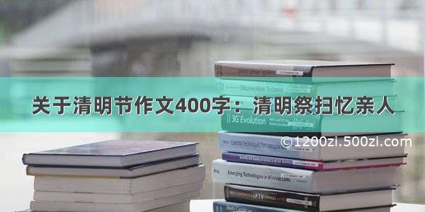 关于清明节作文400字：清明祭扫忆亲人