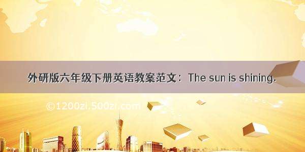 外研版六年级下册英语教案范文：The sun is shining.