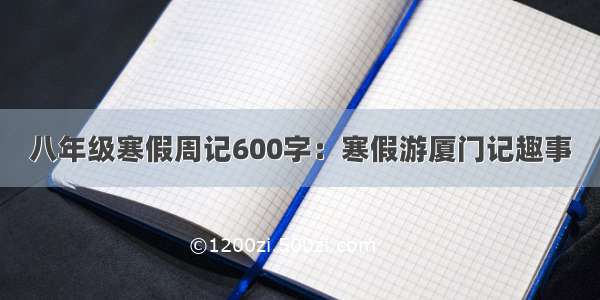 八年级寒假周记600字：寒假游厦门记趣事