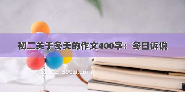 初二关于冬天的作文400字：冬日诉说