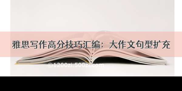 雅思写作高分技巧汇编：大作文句型扩充