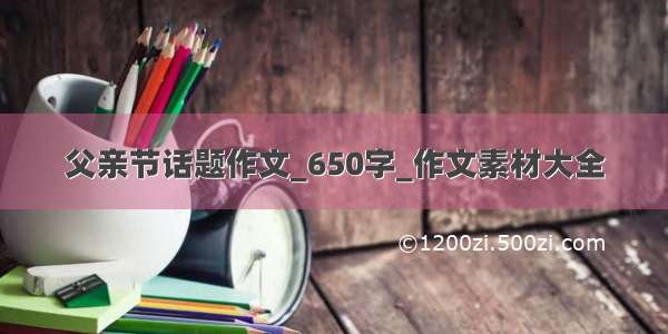 父亲节话题作文_650字_作文素材大全