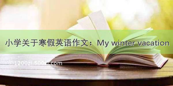 小学关于寒假英语作文：My winter vacation