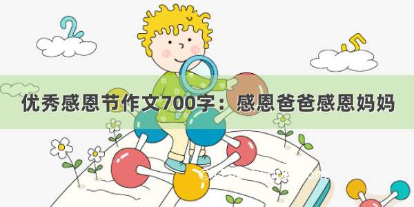 优秀感恩节作文700字：感恩爸爸感恩妈妈