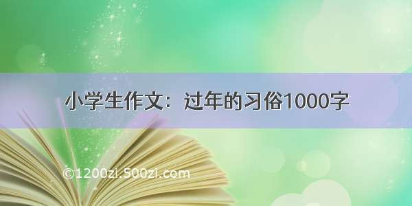 小学生作文：过年的习俗1000字