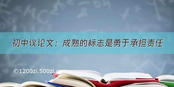 初中议论文：成熟的标志是勇于承担责任