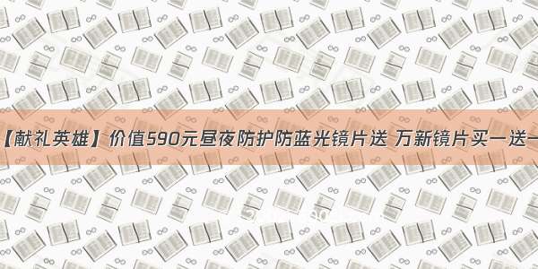 【献礼英雄】价值590元昼夜防护防蓝光镜片送 万新镜片买一送一！