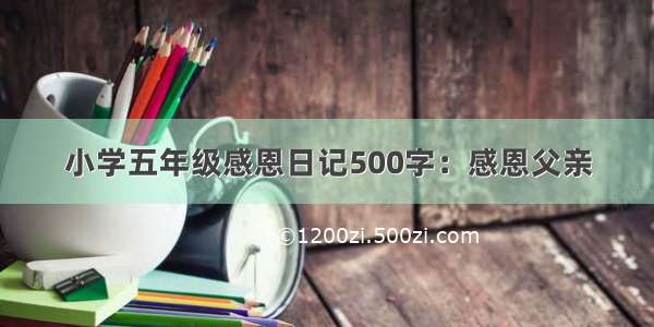 小学五年级感恩日记500字：感恩父亲