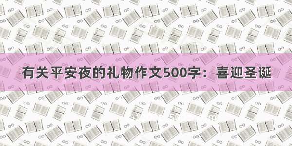 有关平安夜的礼物作文500字：喜迎圣诞