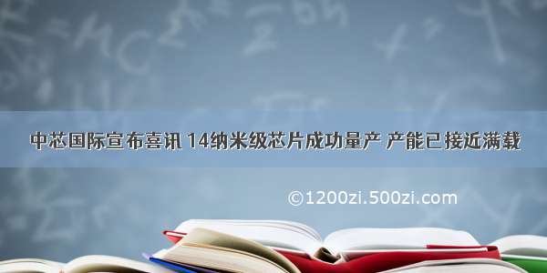 中芯国际宣布喜讯 14纳米级芯片成功量产 产能已接近满载