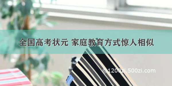 全国高考状元 家庭教育方式惊人相似