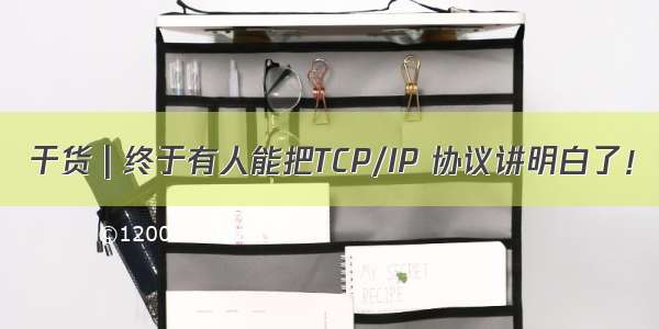 干货 | 终于有人能把TCP/IP 协议讲明白了！