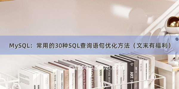 MySQL：常用的30种SQL查询语句优化方法（文末有福利）