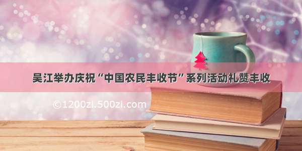 吴江举办庆祝“中国农民丰收节”系列活动礼赞丰收