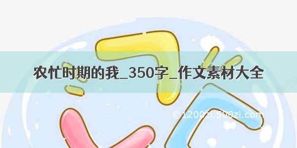 农忙时期的我_350字_作文素材大全