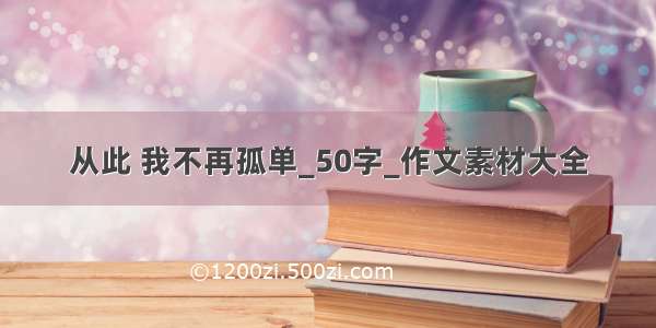 从此 我不再孤单_50字_作文素材大全