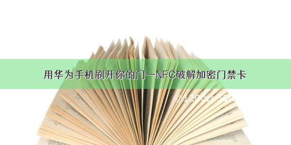 用华为手机刷开你的门—NFC破解加密门禁卡