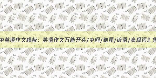 高中英语作文模板：英语作文万能开头/中间/结尾/谚语/高级词汇集锦