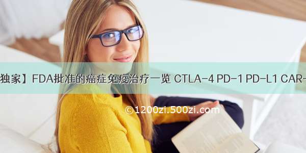 【独家】FDA批准的癌症免疫治疗一览 CTLA-4 PD-1 PD-L1 CAR-T