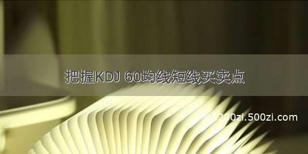 把握KDJ 60均线短线买卖点