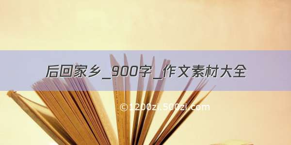 后回家乡_900字_作文素材大全