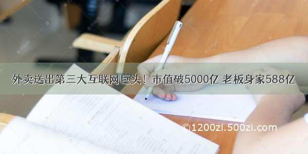 外卖送出第三大互联网巨头！市值破5000亿 老板身家588亿