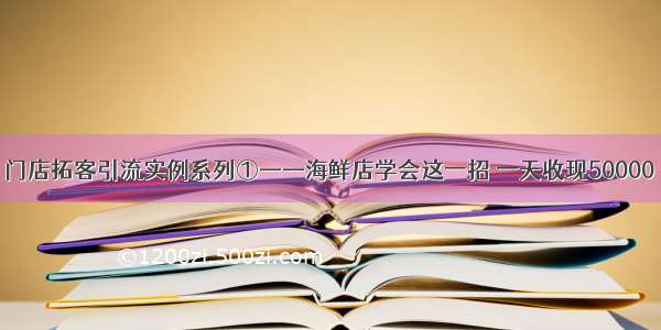 门店拓客引流实例系列①——海鲜店学会这一招 一天收现50000