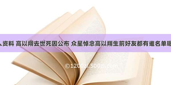 高以翔个人资料 高以翔去世死因公布 众星悼念高以翔生前好友都有谁名单曝光_海峡网