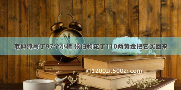 范仲淹写了97个小楷 张伯驹花了110两黄金把它买回来