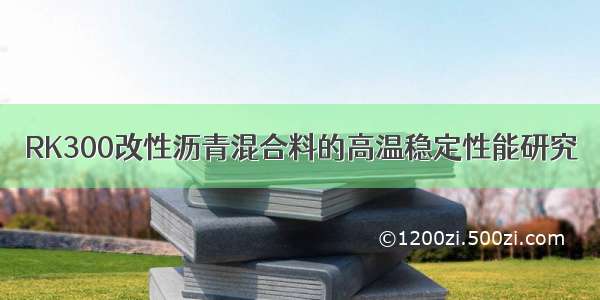 RK300改性沥青混合料的高温稳定性能研究