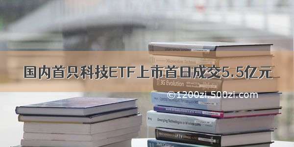 国内首只科技ETF上市首日成交5.5亿元
