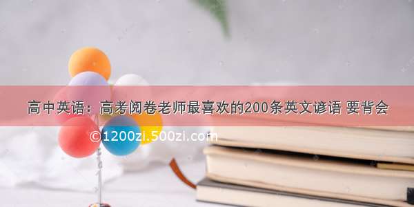 高中英语：高考阅卷老师最喜欢的200条英文谚语 要背会