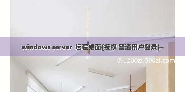 windows server  远程桌面(授权 普通用户登录)~