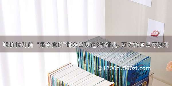 股价拉升前  “集合竞价”都会出现这3种征兆  万次验证从不例外