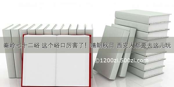 秦岭七十二峪 这个峪口厉害了！晴朗秋日 西安人都要去这儿玩