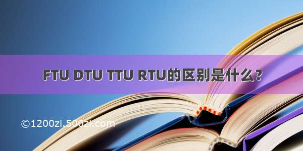 FTU DTU TTU RTU的区别是什么？