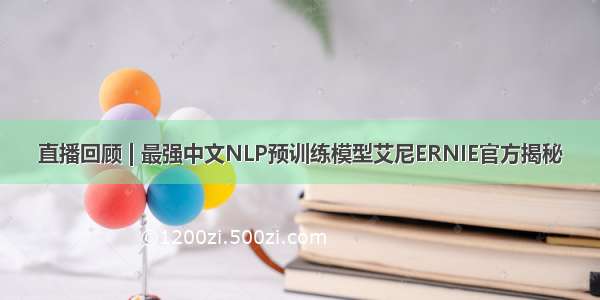 直播回顾 | 最强中文NLP预训练模型艾尼ERNIE官方揭秘