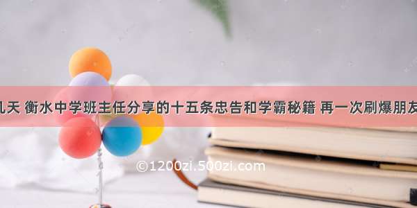 这几天 衡水中学班主任分享的十五条忠告和学霸秘籍 再一次刷爆朋友圈！